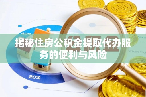 雁峰揭秘住房公积金提取代办服务的便利与风险