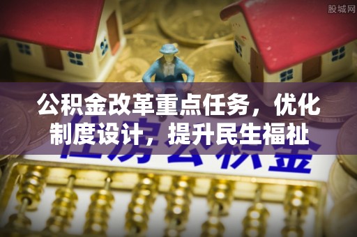 雁峰公积金改革重点任务，优化制度设计，提升民生福祉