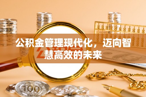 雁峰公积金管理现代化，迈向智慧高效的未来