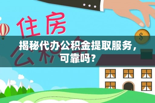 雁峰揭秘代办公积金提取服务，可靠吗？