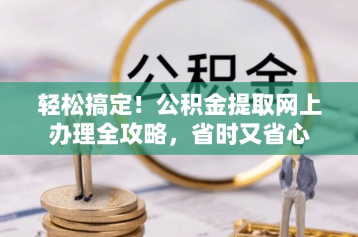 雁峰轻松搞定！公积金提取网上办理全攻略，省时又省心