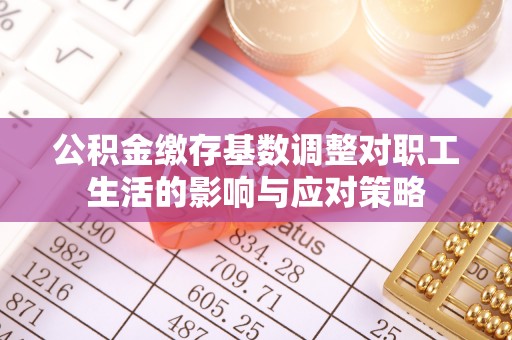 雁峰公积金缴存基数调整对职工生活的影响与应对策略