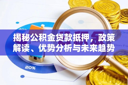 雁峰揭秘公积金贷款抵押，政策解读、优势分析与未来趋势