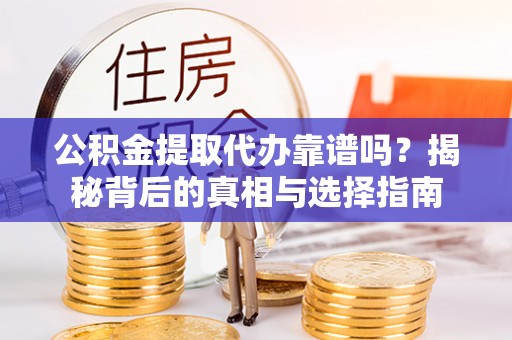 雁峰公积金提取代办靠谱吗？揭秘背后的真相与选择指南