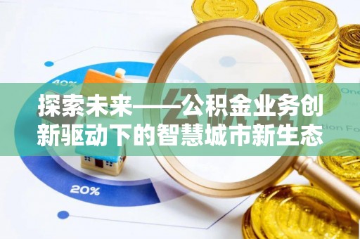 雁峰探索未来——公积金业务创新驱动下的智慧城市新生态