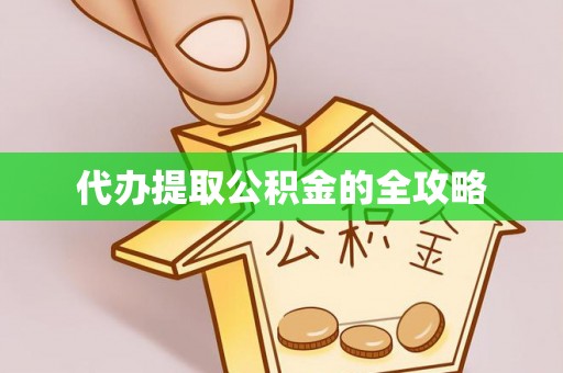 雁峰代办提取公积金的全攻略