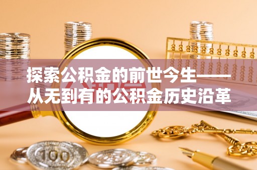 雁峰探索公积金的前世今生——从无到有的公积金历史沿革
