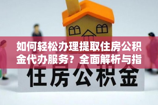 雁峰如何轻松办理提取住房公积金代办服务？全面解析与指南