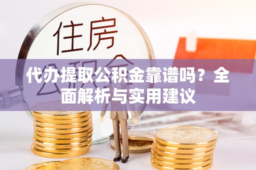 雁峰代办提取公积金靠谱吗？全面解析与实用建议
