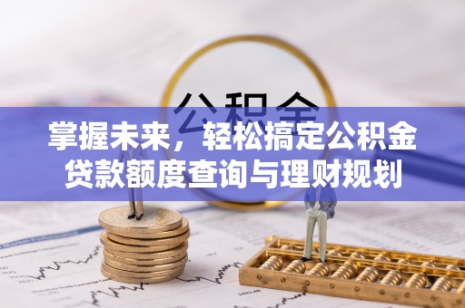 雁峰掌握未来，轻松搞定公积金贷款额度查询与理财规划