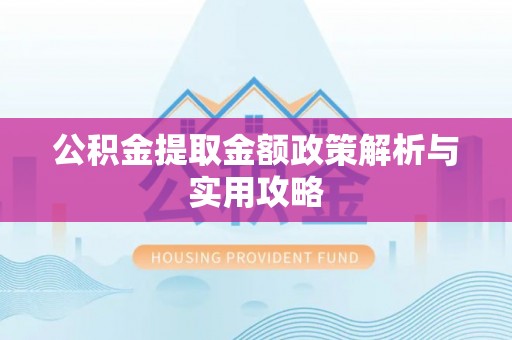 雁峰公积金提取金额政策解析与实用攻略