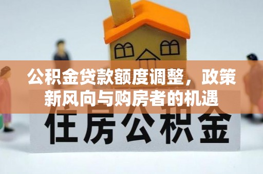 雁峰公积金贷款额度调整，政策新风向与购房者的机遇