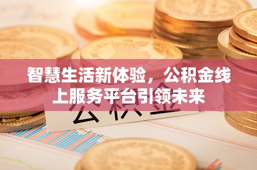 雁峰智慧生活新体验，公积金线上服务平台引领未来
