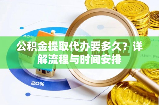 雁峰公积金提取代办要多久？详解流程与时间安排