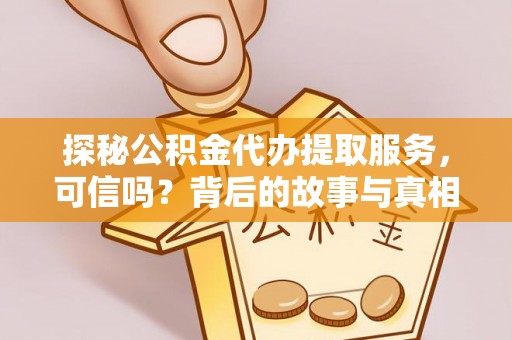 雁峰探秘公积金代办提取服务，可信吗？背后的故事与真相