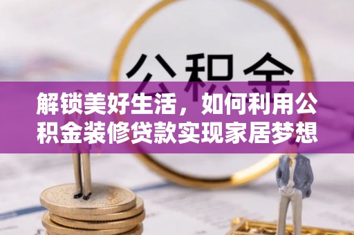 雁峰解锁美好生活，如何利用公积金装修贷款实现家居梦想