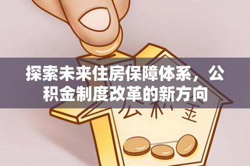 雁峰探索未来住房保障体系，公积金制度改革的新方向