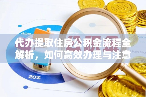 雁峰代办提取住房公积金流程全解析，如何高效办理与注意事项