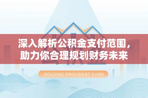雁峰深入解析公积金支付范围，助力你合理规划财务未来