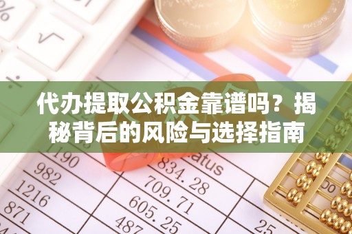 雁峰代办提取公积金靠谱吗？揭秘背后的风险与选择指南