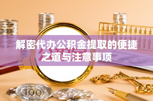 雁峰解密代办公积金提取的便捷之道与注意事项