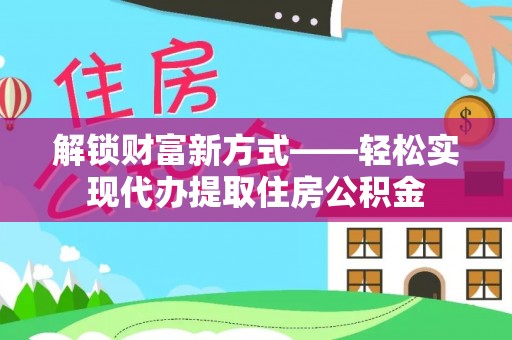 雁峰解锁财富新方式——轻松实现代办提取住房公积金