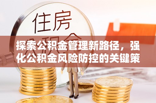 雁峰探索公积金管理新路径，强化公积金风险防控的关键策略