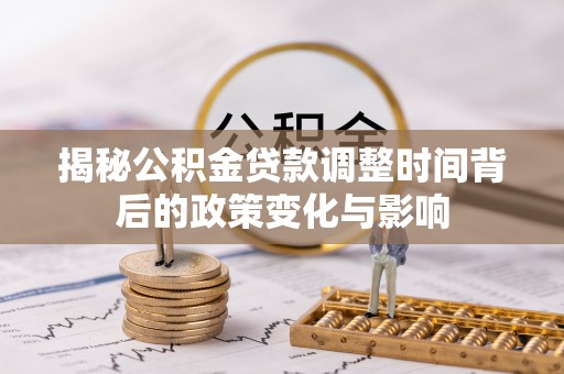 雁峰揭秘公积金贷款调整时间背后的政策变化与影响