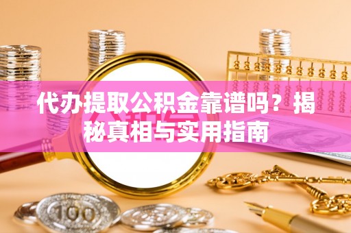 雁峰代办提取公积金靠谱吗？揭秘真相与实用指南