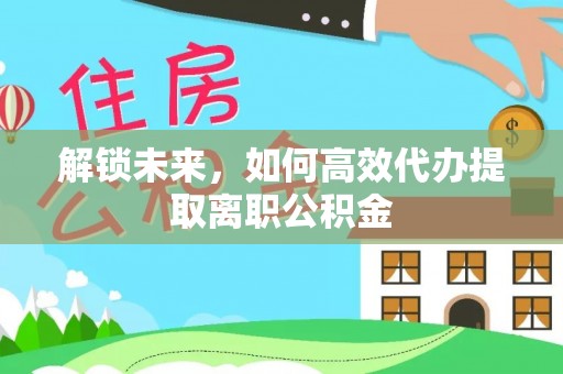 雁峰解锁未来，如何高效代办提取离职公积金