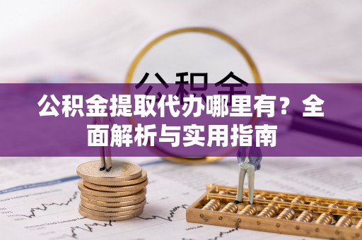 雁峰公积金提取代办哪里有？全面解析与实用指南