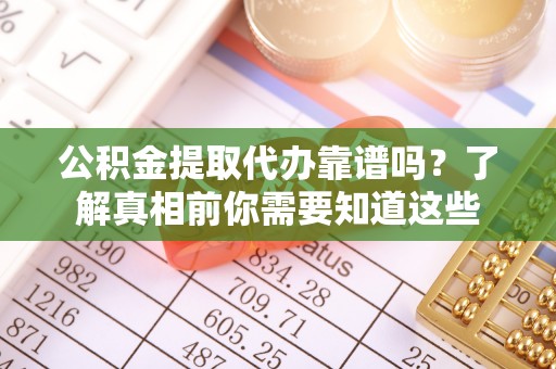 雁峰公积金提取代办靠谱吗？了解真相前你需要知道这些