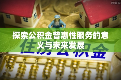 雁峰探索公积金普惠性服务的意义与未来发展