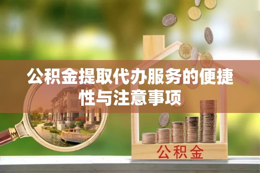 雁峰公积金提取代办服务的便捷性与注意事项