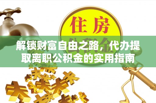 雁峰解锁财富自由之路，代办提取离职公积金的实用指南