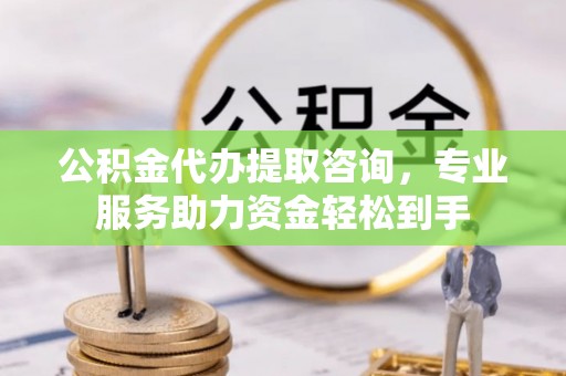 雁峰公积金代办提取咨询，专业服务助力资金轻松到手
