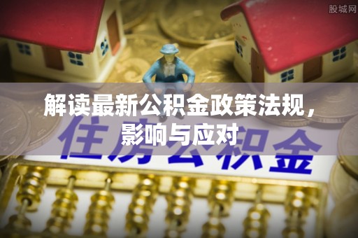 雁峰解读最新公积金政策法规，影响与应对