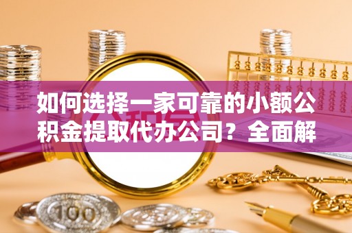 雁峰如何选择一家可靠的小额公积金提取代办公司？全面解析与指南