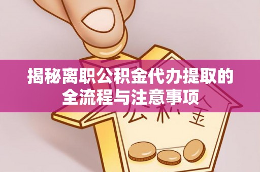 雁峰揭秘离职公积金代办提取的全流程与注意事项