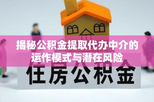 雁峰揭秘公积金提取代办中介的运作模式与潜在风险