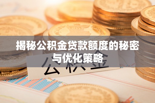 雁峰揭秘公积金贷款额度的秘密与优化策略