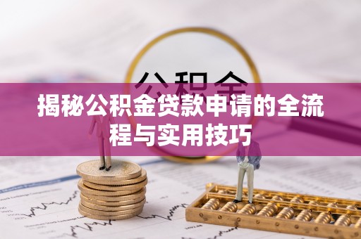 雁峰揭秘公积金贷款申请的全流程与实用技巧