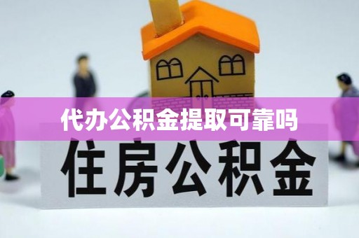 雁峰代办公积金提取可靠吗
