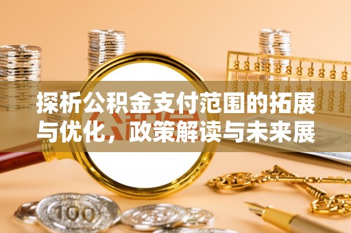 雁峰探析公积金支付范围的拓展与优化，政策解读与未来展望