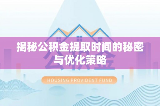 雁峰揭秘公积金提取时间的秘密与优化策略