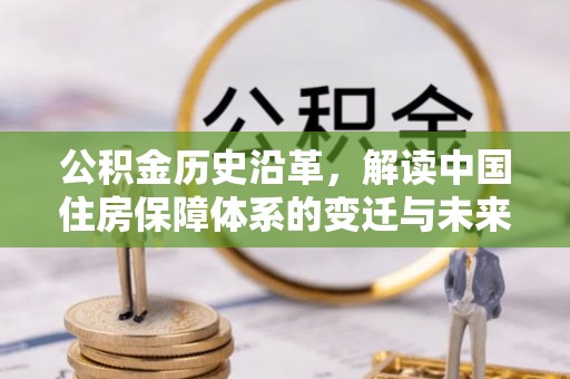 雁峰公积金历史沿革，解读中国住房保障体系的变迁与未来