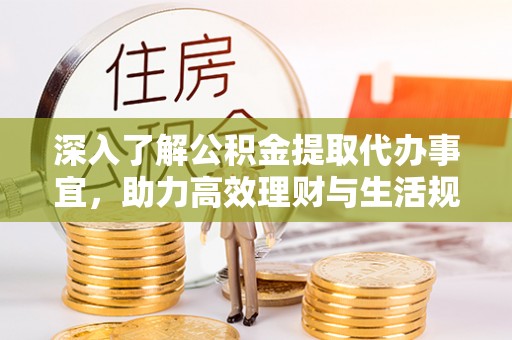 雁峰深入了解公积金提取代办事宜，助力高效理财与生活规划