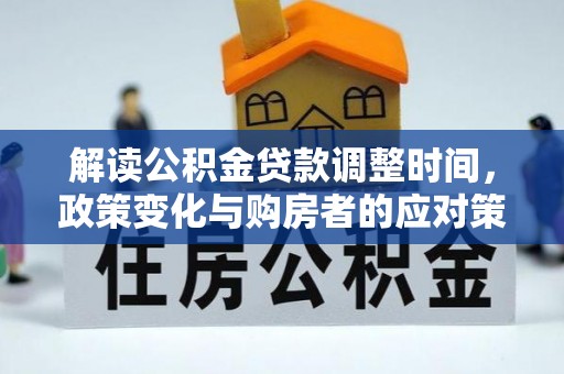 雁峰解读公积金贷款调整时间，政策变化与购房者的应对策略