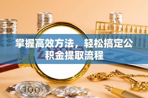 雁峰掌握高效方法，轻松搞定公积金提取流程