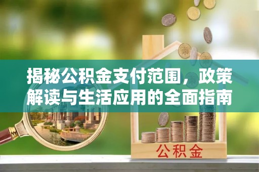 雁峰揭秘公积金支付范围，政策解读与生活应用的全面指南